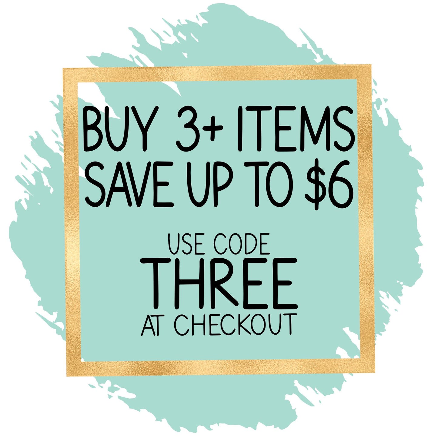 a promotional message for a sale, with the text &quot;BUY 3+ ITEMS SAVE UP TO $6 USE CODE THREE AT CHECKOUT&quot; displayed in a gold frame.